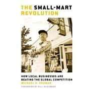 The Small-Mart Revolution How Local Businesses Are Beating the Global Competition by Shuman, Michael H., 9781576754665