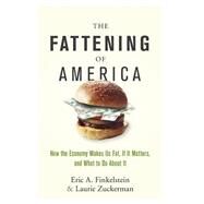 The Fattening of America How The Economy Makes Us Fat, If It Matters, and What To Do About It by Finkelstein, Eric A.; Zuckerman, Laurie, 9780470124666