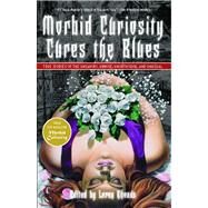 Morbid Curiosity Cures the Blues True Stories of the Unsavory, Unwise, Unorthodox and Unusual from the magazine 