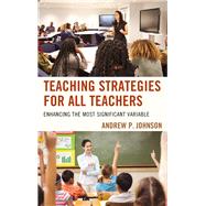 Teaching Strategies for All Teachers Enhancing the Most Significant Variable by Johnson, Andrew P., 9781475834666