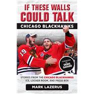 If These Walls Could Talk: Chicago Blackhawks Stories from the Chicago Blackhawks' Ice, Locker Room, and Press Box by Lazerus, Mark; Savard, Denis, 9781629374666