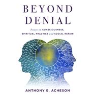 Beyond Denial Essays on Consciousness, Spiritual Practice and Social Repair by Acheson, Anthony E., 9781950584666