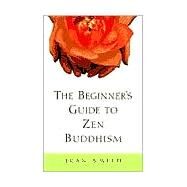 The Beginner's Guide to Zen Buddhism by SMITH, JEAN, 9780609804667