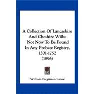 Collection of Lancashire and Cheshire Wills : Not Now to Be Found in Any Probate Registry, 1301-1752 (1896) by Irvine, William Fergusson, 9781120234667