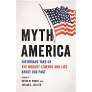 Myth America Historians Take On the Biggest Legends and Lies About Our Past by Kruse, Kevin M.; Zelizer, Julian E., 9781541604667