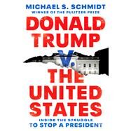 Donald Trump v. The United States Inside the Struggle to Stop a President by Schmidt, Michael S., 9781984854667