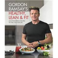 Gordon Ramsay's Healthy, Lean & Fit Mouthwatering Recipes to Fuel You for Life by Ramsay, Gordon, 9781538714669