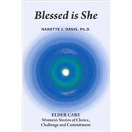 Blessed Is She : ELDER CARE - Women's Stories of Choice, Challenge and Commitment by Davis, Nanette J., Ph.d., 9781601454669