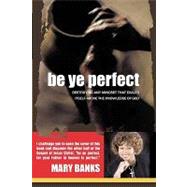Be Ye Perfect : Destroying Any Mindsets That Exalts Itself above the Knowledge of God by Banks, Mary, 9781615794669