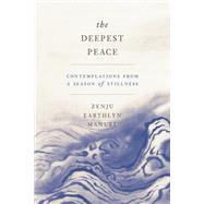 The Deepest Peace Contemplations from a Season of Stillness by Manuel, Zenju Earthlyn, 9781946764669