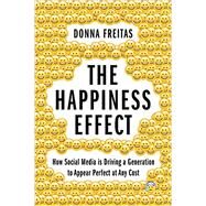 The Happiness Effect How Social Media is Driving a Generation to Appear Perfect at Any Cost by Freitas, Donna; Smith, Christian, 9780190054670