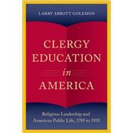 Clergy Education in America Religious Leadership and American Public Life by Golemon, Larry Abbott, 9780195314670