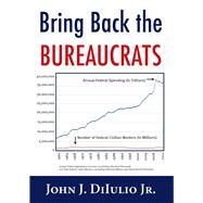 Bring Back the Bureaucrats by Diiulio, John J., Jr., 9781599474670