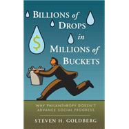 Billions of Drops in Millions of Buckets Why Philanthropy Doesn't Advance Social Progress by Goldberg, Steven H., 9780470454671