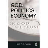 God, Politics, Economy: Social Theory and the Paradoxes of Religion by Diken; Bulent, 9781138014671