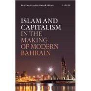 Islam and Capitalism in the Making of Modern Bahrain by Brown, Rajeswary Ampalavanar, 9780192874672