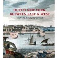 Dutch New York, Between East and West : The World of Margrieta Van Varick by Edited by Deborah Krohn and  Peter N. Miller, with Marybeth De Filippis, 9780300154672