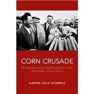 Corn Crusade Khrushchev's Farming Revolution in the Post-Stalin Soviet Union by Hale-Dorrell, Aaron T., 9780190644673