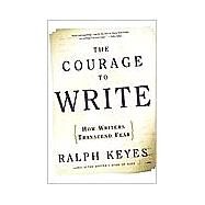 The Courage to Write: How Writers Transcend Fear by Keyes, Ralph, 9780805074673