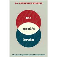 Soul's Brain The Neurology and Logic of Your Intuition by WILKINS, CATHERINE, 9781401954673