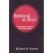 Betrayed as Boys Psychodynamic Treatment of Sexually Abused Men by Gartner, Richard B., 9781572304673