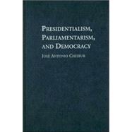 Presidentialism, Parliamentarism, and Democracy by Jose Antonio Cheibub, 9780521834674