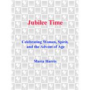 Jubilee Time Celebrating Women, Spirit, And The Advent Of Age by HARRIS, MARIA, 9780553374674