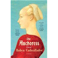 The Anchoress A Novel by Cadwallader, Robyn, 9781250094674
