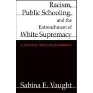 Racism, Public Schooling, and the Entrenchment of White Supremacy : A Critical Race Ethnography by Vaught, Sabina Elena, 9781438434674