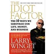 The Idiot Factor The 10 Ways We Sabotage Our Life, Money, and Business by Winget, Larry, 9781592404674