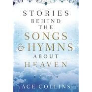 Stories Behind the Songs & Hymns About Heaven by Collins, Ace, 9780801094675