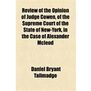 Review of the Opinion of Judge Cowen, of the Supreme Court of the State of New-york, in the Case of Alexander Mcleod by Tallmadge, Daniel Bryant, 9781154504675