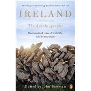 Ireland: The Autobiography One Hundred Years of Irish Life, Told by Its People by Bowman, John, 9780141034676