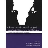Christian and Critical English Language Educators in Dialogue: Pedagogical and Ethical Dilemmas by Shepard-Wong; Mary, 9780415504676