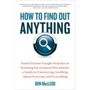 How to Find Out Anything : From Extreme Google Searches to Scouring Government Documents, a Guide to Uncovering Anything about Everyone and Everything by MacLeod, Don, 9780735204676