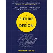 The Future of Design Global Product Innovation for a Complex World by Justice, Lorraine, 9781473684676