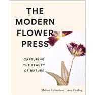 The Modern Flower Press Capturing the Beauty of Nature by Fielding, Amy; Richardson, Melissa, 9781419764677