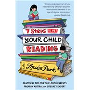 7 Steps to Get Your Child Reading Practical Tips for Time-Poor Parents From an Australian Literacy Expert by Park, Louise, 9781760524678
