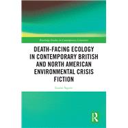 The Environmental Crisis Novel: Ecological Death-facing in Contemporary British and North American Fiction by Squire; Louise, 9781138304680