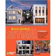 Building Small A Toolkit for Real Estate Entrepreneurs, Civic Leaders, and Great Communities by Heid, Jim, 9780874204681