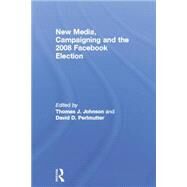 New Media, Campaigning and the 2008 Facebook Election by Johnson; Thomas J., 9780415754682