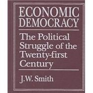 Economic Democracy: The Political Struggle of the 21st Century: The Political Struggle of the 21st Century by Smith,J. W., 9780765604682