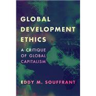 Global Development Ethics A Critique of Global Capitalism by Souffrant, Eddy M., 9781786604682