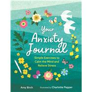 Your Anxiety Journal Simple Exercises to Calm the Mind and Relieve Stress by Birch, Amy; Pepper, Charlotte, 9781789294682