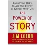 The Power of Story Change Your Story, Change Your Destiny in Business and in Life by Loehr, Jim, 9780743294683
