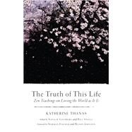The Truth of This Life Zen Teachings on Loving the World as It Is by Thanas, Katherine; Goldberg, Natalie; Anelli, Bill; Fischer, Norman; Johnson, Wendy, 9781611804683