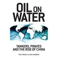 Oil on Water Tankers, Pirates and the Rise of China by French, Paul; Chambers, Sam, 9781848134683