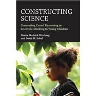 Constructing Science Connecting Causal Reasoning to Scientific Thinking in Young Children by Weisberg, Deena Skolnick; Sobel, David M., 9780262044684