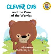 Clever Cub and the Case of the Worries by Hartman, Bob; Brown, Steve, 9780830784684