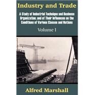 Industry and Trade : A Study of Industrial Technique and Business Organization; and of Their Influences on the Conditions of Various Classes and Nations - Volume I by Marshall, Alfred, 9781410204684